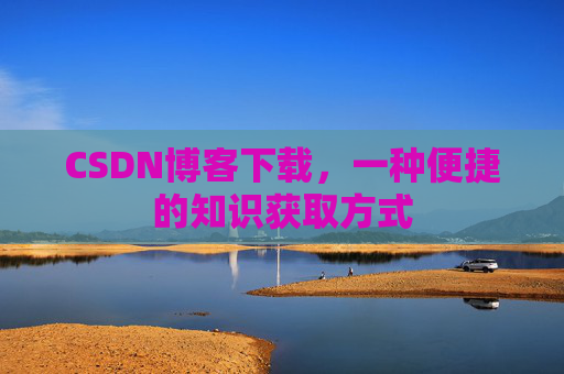 CSDN博客下载,一种便捷的知识获取方式